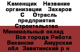 Каменщик › Название организации ­ Захаров С. › Отрасль предприятия ­ Строительство › Минимальный оклад ­ 45 000 - Все города Работа » Вакансии   . Амурская обл.,Завитинский р-н